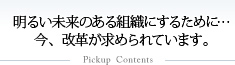 明るい未来のある組織にするために…今、改革が求められています。