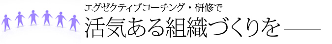 エグゼクティブコーチング・研修で活気ある組織づくりを