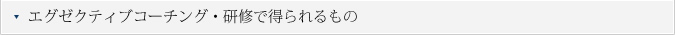 エグゼクティブコーチング・研修で得られるもの