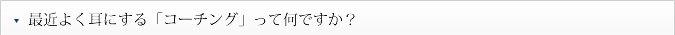 Q.最近よく耳にする「コーチング」って何ですか？