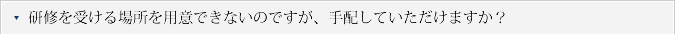 Q.研修を受ける場所を用意できないのですが、手配していただけますか？