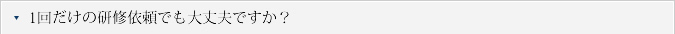 Q.1回だけの研修依頼でも大丈夫ですか？