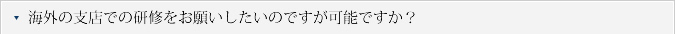 Q.海外の支店での研修をお願いしたいのですが可能ですか？