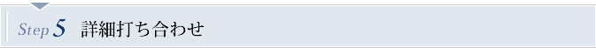Step5　詳細打ち合わせ