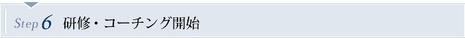 Step6　研修・コーチング開始